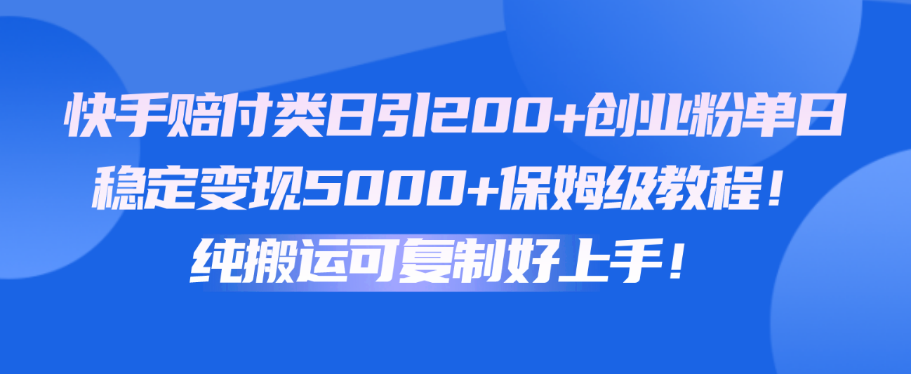 快手赔付类日引200+创业粉,单日稳定变现5000+保姆级教程!纯搬运可复制好上手!-就去找资源网