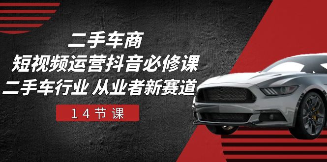 (10905期)二手车商 短视频运营 抖音必修课,二手车行业 从业者新赛道(14节课)-就去找资源网