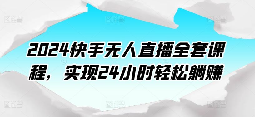 2024快手无人直播全套课程，实现24小时轻松躺赚-就去找资源网