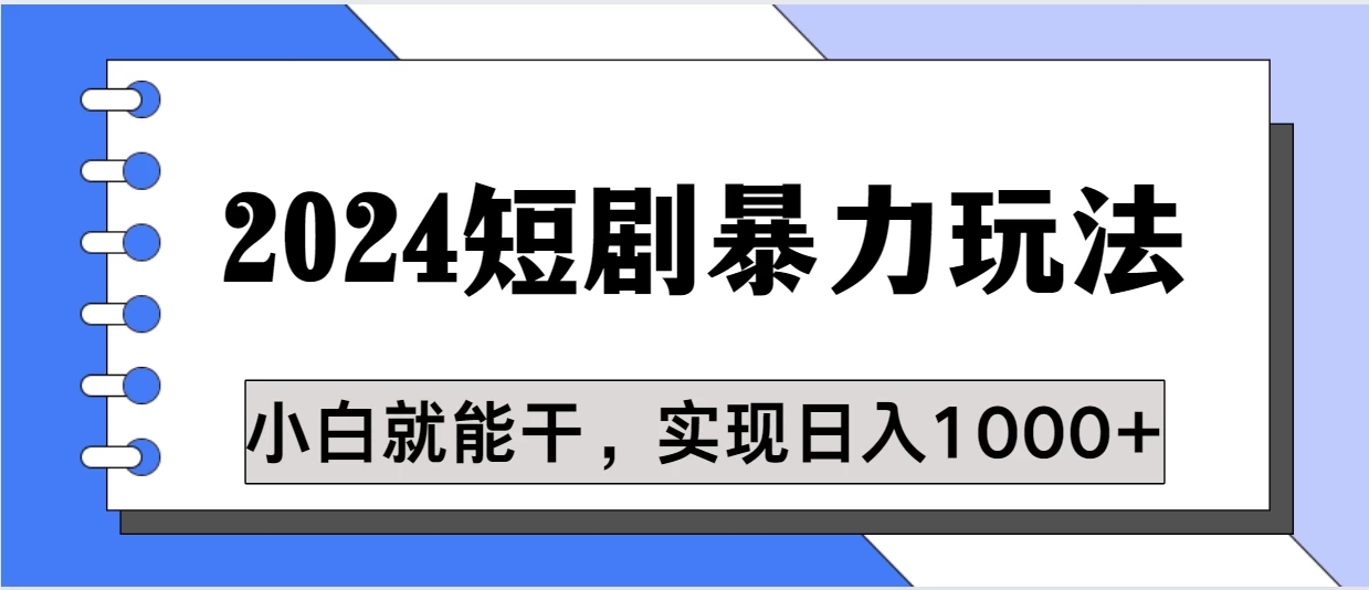 蓝海项目 2024短剧暴力多种玩法,小白必备,轻松实现日入1000+-就去找资源网